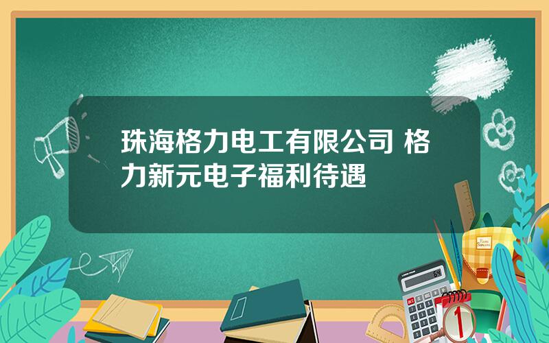 珠海格力电工有限公司 格力新元电子福利待遇